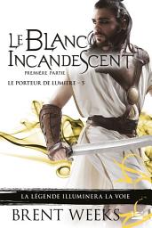 Icon image Le Porteur de lumière, T5 : Le Blanc incandescent - Première partie