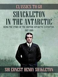 Icon image Shackleton in the Antarctic, Being the Story of the British Antarctic Expedition, 1907 - 1909: Restored Classics to Go Edition