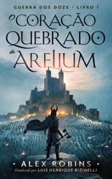Icon image O Coração Partido de Arelium: Guerra dos Doze Livro Um