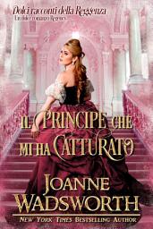 Icon image Il principe che mi ha catturato: Un dolce romanzo Regency