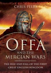 Icon image Offa and the Mercian Wars: The Rise and Fall of the First Great English Kingdom