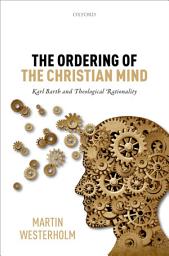 Icon image The Ordering of the Christian Mind: Karl Barth and Theological Rationality