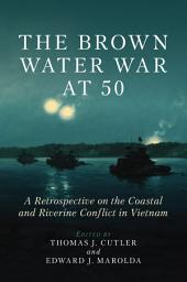 Icon image The Brown Water War at 50: A Retrospective on the Coastal and Riverine Conflict in Vietnam