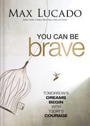 Icon image You Can Be Brave: Tomorrow’s Dream Begins with Today’s Courage