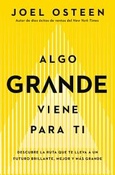 Icon image Algo grande viene para ti: Descubre la ruta que te lleva a un futuro brillante, mejor y más grande