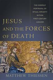 Icon image Jesus and the Forces of Death: The Gospels' Portrayal of Ritual Impurity within First-Century Judaism