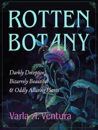 Icon image Rotten Botany: Darkly Deceptive, Bizarrely Beautiful & Oddly Alluring Plants