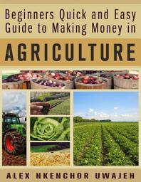 Icon image Beginners Quick and Easy Guide to Making Money in Agriculture