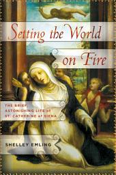 Icon image Setting the World on Fire: The Brief, Astonishing Life of St. Catherine of Siena