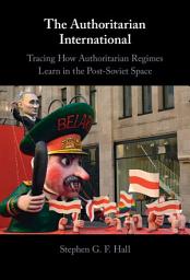 Icon image The Authoritarian International: Tracing How Authoritarian Regimes Learn in the Post-Soviet Space