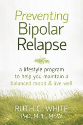 Icon image Preventing Bipolar Relapse: A Lifestyle Program to Help You Maintain a Balanced Mood and Live Well