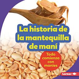 Icon image La historia de la mantequilla de maní (The Story of Peanut Butter): Todo comienza con maníes (It Starts with Peanuts)