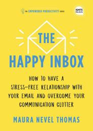 Icon image The Happy Inbox: How to Have a Stress-Free Relationship with Your Email and Overcome Your Communication Clutter