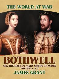 Icon image Bothwell, Or, The Days of Mary Queen of Scots, Volume 1, 2, 3: Restored Classics to Go Edition