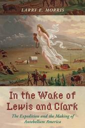 Icon image In the Wake of Lewis and Clark: The Expedition and the Making of Antebellum America