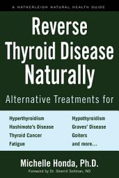 Icon image Reverse Thyroid Disease Naturally: Alternative Treatments for Hyperthyroidism, Hypothyroidism, Hashimoto's Disease, Graves' Disease, Thyroid Cancer, Goiters, and More