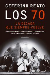Icon image Los 70, la década que siempre vuelve: Toda la verdad sobre Perón, la guerrilla, la dictadura, los desaparecidos y las