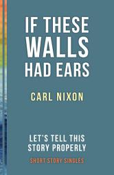 Icon image If These Walls Had Ears: Let’s Tell This Story Properly Short Story Singles