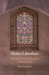 Icon image Hidden Liberalism: Burdened Visions of Progress in Modern Iran
