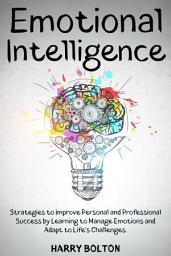 Icon image Emotional Intelligence: Strategies to Improve Personal and Professional Success by Learning to Manage Emotions and Adapt to Life's Challenges.