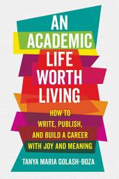 Icon image An Academic Life Worth Living: How to Write, Publish, and Build a Career with Joy and Meaning