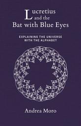 Icon image Lucretius and the Bat with Blue Eyes: Explaining the Universe with the Alphabet