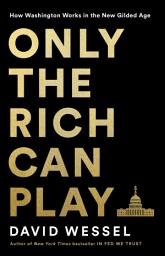 Icon image Only the Rich Can Play: How Washington Works in the New Gilded Age
