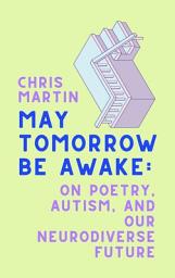 Icon image May Tomorrow Be Awake: On Poetry, Autism, and Our Neurodiverse Future