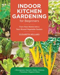 Icon image Indoor Kitchen Gardening for Beginners: Turn Your Home Into a Year-round Vegetable Garden - Microgreens - Sprouts - Herbs - Potatoes - Tomatoes - Peppers & More