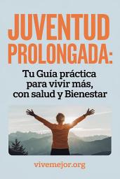 Icon image Juventud Prolongada: Tu Guía Práctica para Vivir más, con Salud y Bienestar