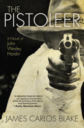 Icon image The Pistoleer: A Novel of John Wesley Hardin