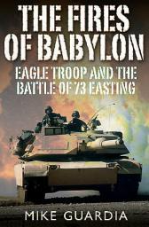 Icon image The Fires of Babylon: Eagle Troop and the Battle of 73 Easting