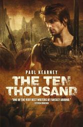 Icon image The Ten Thousand: The gritty sword-and-sandal epic by "one of the very best" (Steven Erikson), Edition 2