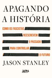 Icon image Apagando a história: Como os fascistas reescrevem o passado para controlar o futuro