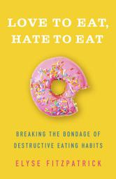 Icon image Love to Eat, Hate to Eat: Breaking the Bondage of Destructive Eating Habits