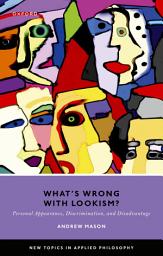 Icon image What's Wrong with Lookism?: Personal Appearance, Discrimination, and Disadvantage