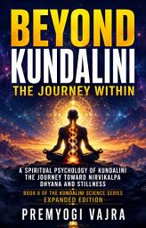 Icon image Beyond Kundalini — The Journey Within: A Spiritual Psychology of Kundalini: The Journey Toward Nirvikalpa, Dhyana and Stillness — Book 6 of the Kundalini Science Series, Expanded Edition