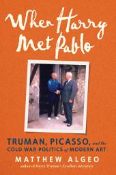 Icon image When Harry Met Pablo: Truman, Picasso, and the Cold War Politics of Modern Art