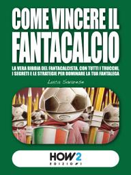 Icon image COME VINCERE IL FANTACALCIO: La vera bibbia del fantacalcista, con tutti i trucchi, i segreti e le strategie per dominare la tua fantalega