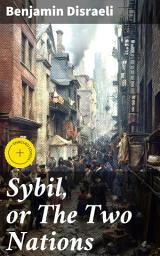 Icon image Sybil, or The Two Nations: Enriched edition. A Tale of Social Contrast and Political Commentary in Victorian England