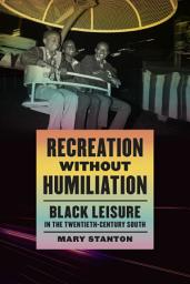 Icon image Recreation without Humiliation: Black Leisure in the Twentieth-Century South