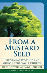 Icon image From a Mustard Seed: Enlivening Worship and Music in the Small Church