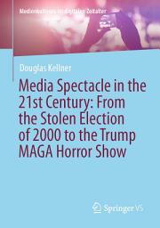Icon image Media Spectacle in the 21st Century: From the Stolen Election of 2000 to the Trump MAGA Horror Show