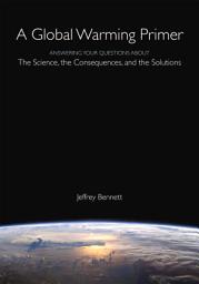 Icon image A Global Warming Primer: Answering Your Questions About The Science, The Consequences, and The Solutions