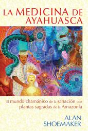 Icon image La medicina de ayahuasca: El mundo chamánico de la sanación con plantas sagradas de la Amazonía
