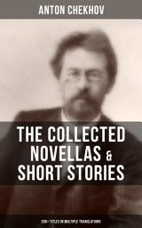 Icon image The Collected Novellas & Short Stories of Anton Chekhov (200+ Titles in Multiple Translations): From the Famous Russian Playwright and Author of Uncle Vanya, Cherry Orchard and The Three Sisters in Multiple Translations including Ward No. 6 & The Lady with the Dog