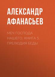 Icon image Меч Господа нашего. Книга 5. Прелюдия беды