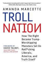 Icon image Troll Nation: How The Right Became Trump-Worshipping Monsters Set On Rat-F*cking Liberals, America, and Truth Itself