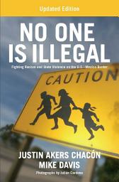 Icon image No One is Illegal (Updated Edition): Fighting Racism and State Violence on the U.S.-Mexico Border