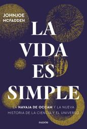Icon image La vida es simple: La navaja de Occam y la nueva historia de la ciencia y el universo